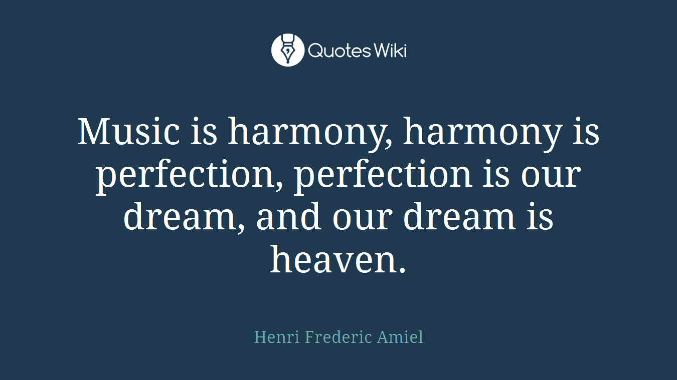 Music is harmony, harmony is perfection, perfection is our dream, and our dream is heaven.