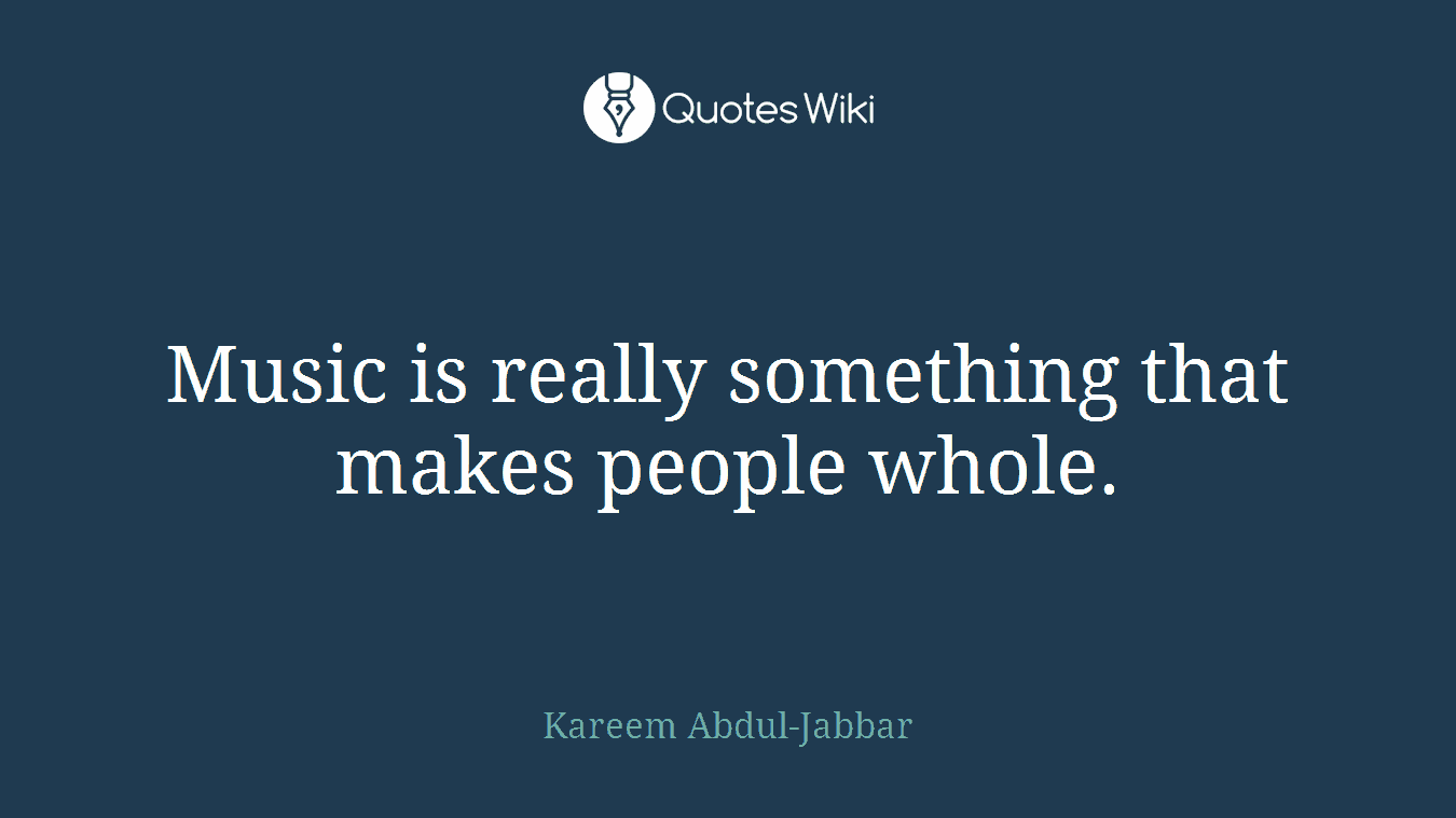 Music is really something that makes people whole.