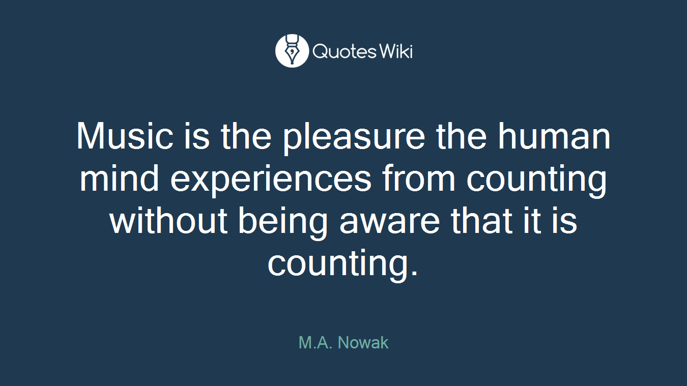 Music is the pleasure the human mind experiences from counting without being aware that it is counting.