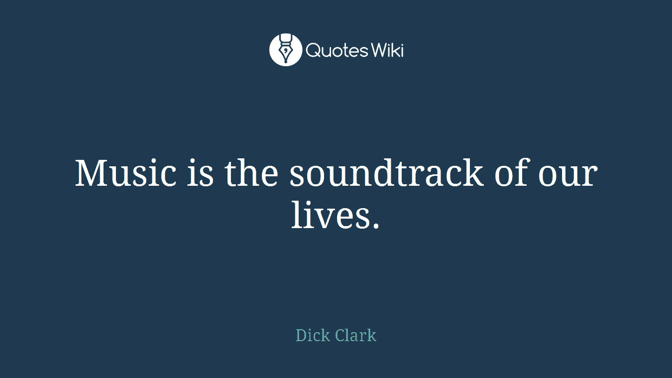 Music is the soundtrack of our lives.