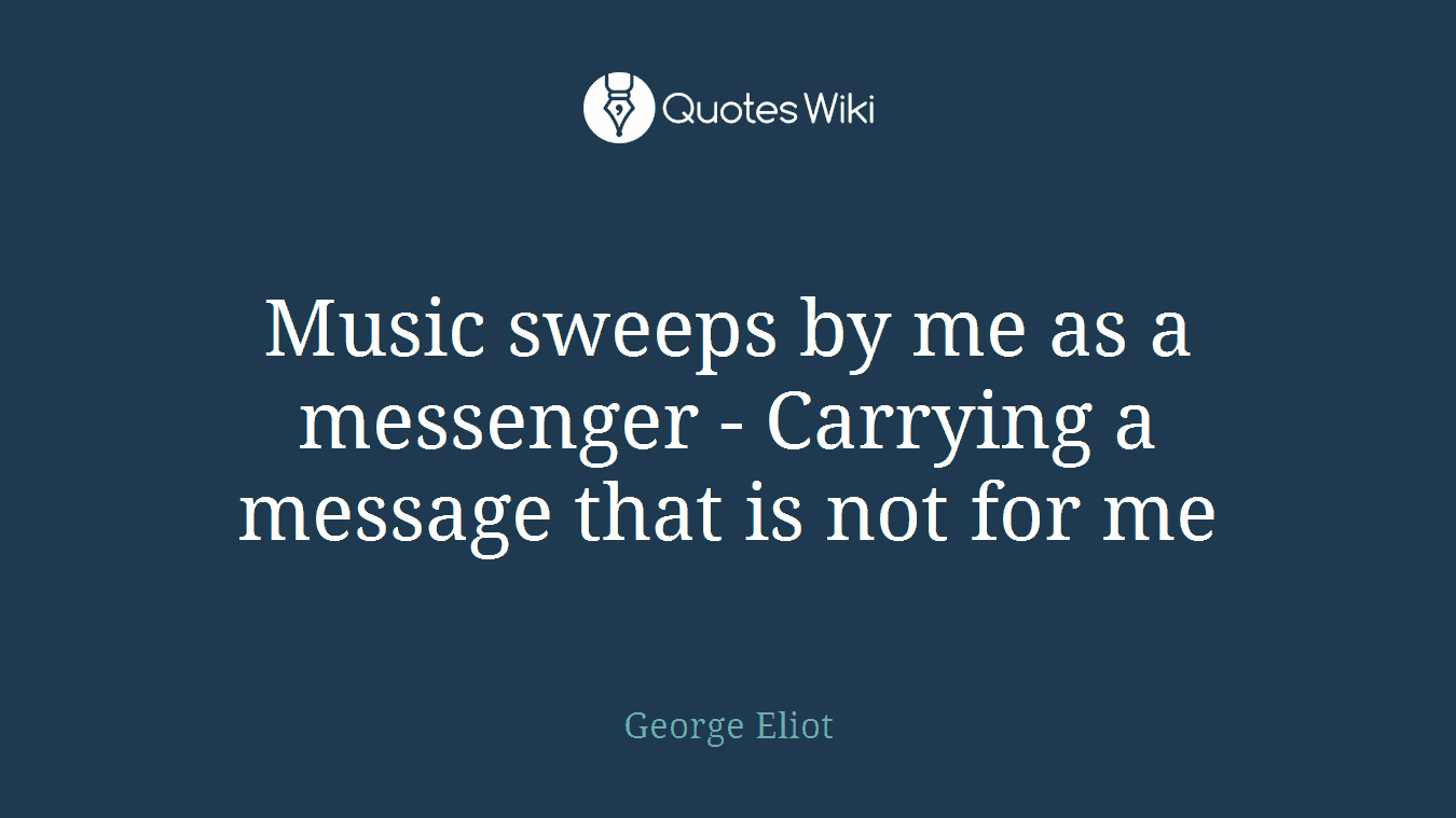 Music sweeps by me as a messenger - Carrying a message that is not for me