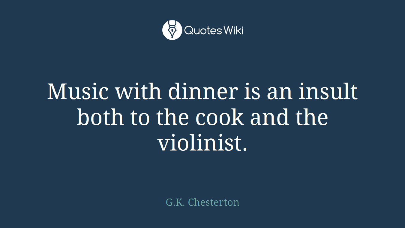 Music with dinner is an insult both to the cook and the violinist.