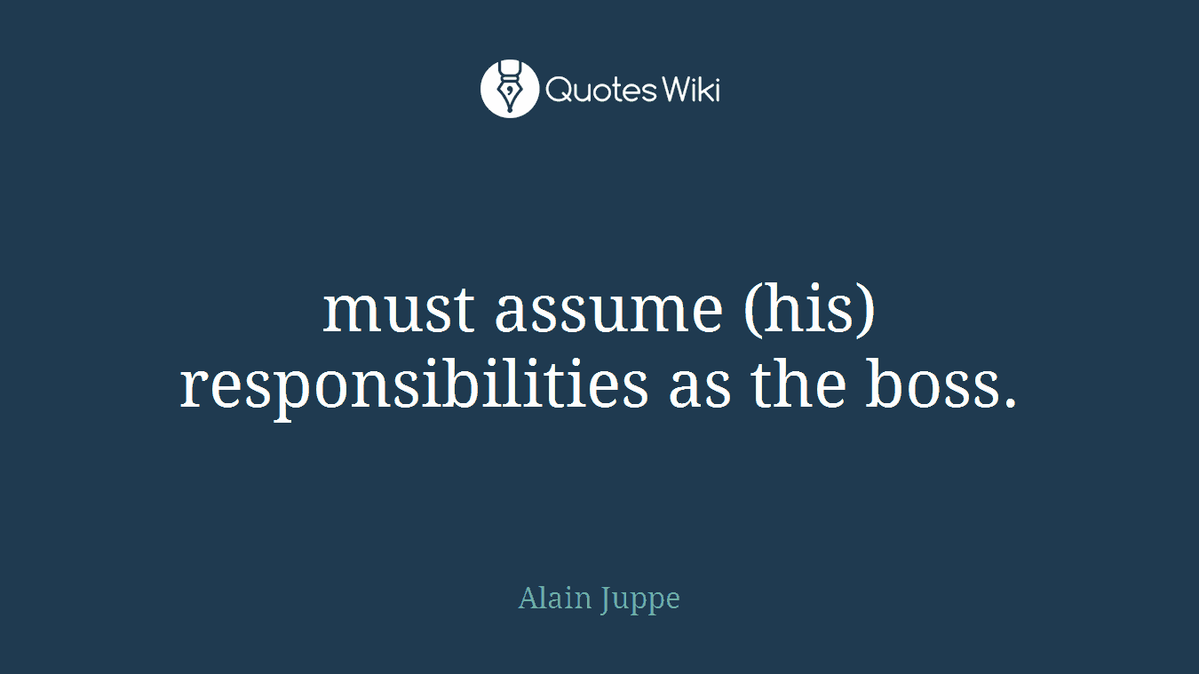 must assume (his) responsibilities as the boss.