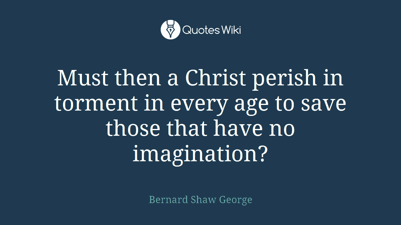 Must then a Christ perish in torment in every age to save those that have no imagination?