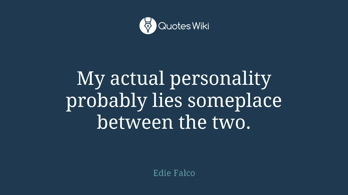 My actual personality probably lies someplace between the two.