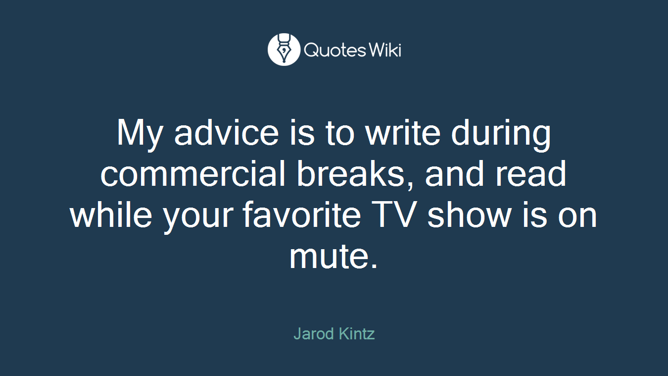 My advice is to write during commercial breaks, and read while your favorite TV show is on mute.
