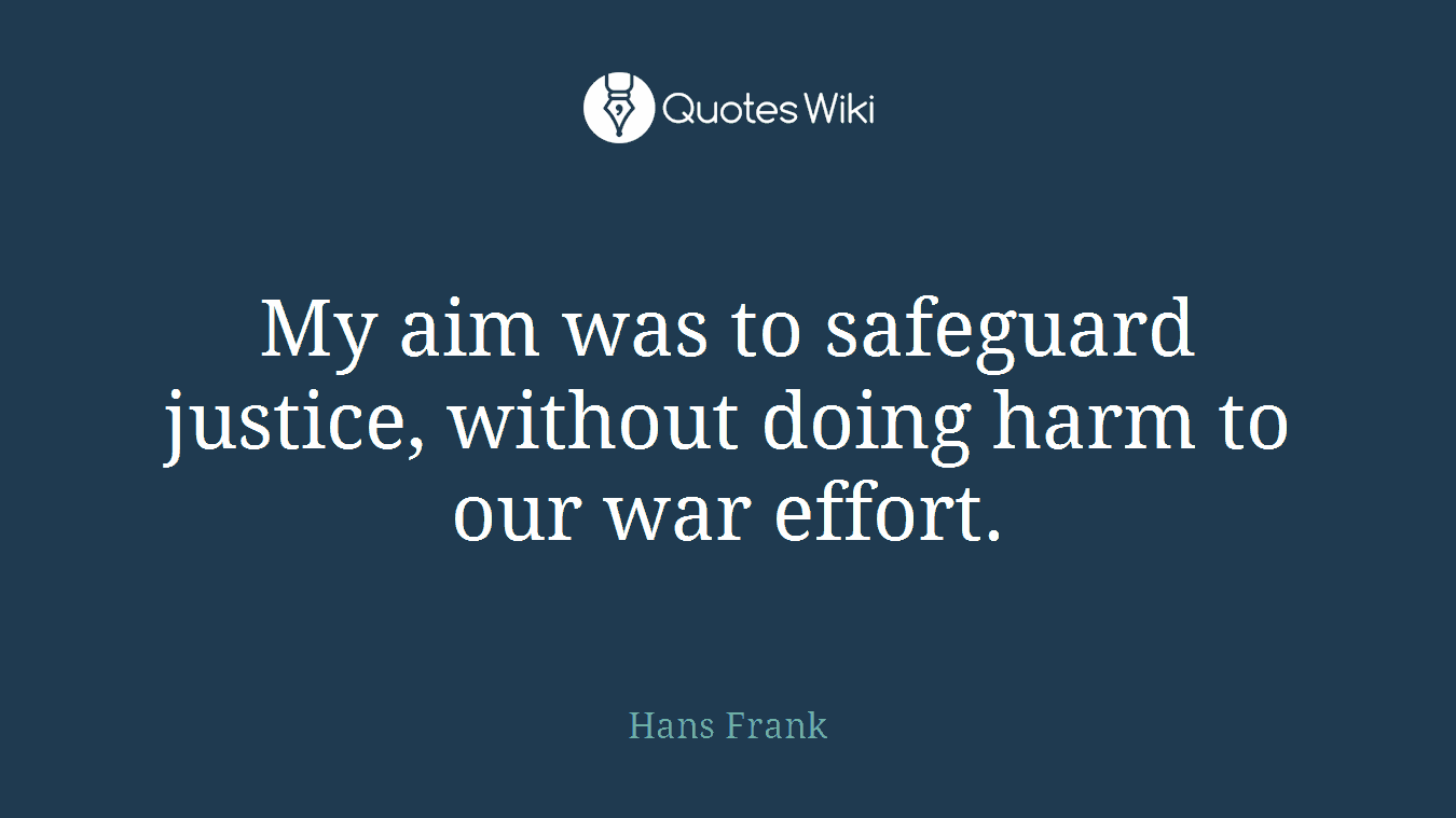 My aim was to safeguard justice, without doing harm to our war effort.