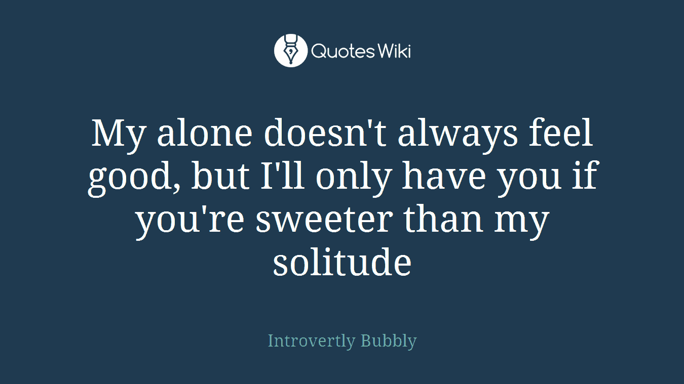 My alone doesn't always feel good, but I'll only have you if you're sweeter than my solitude