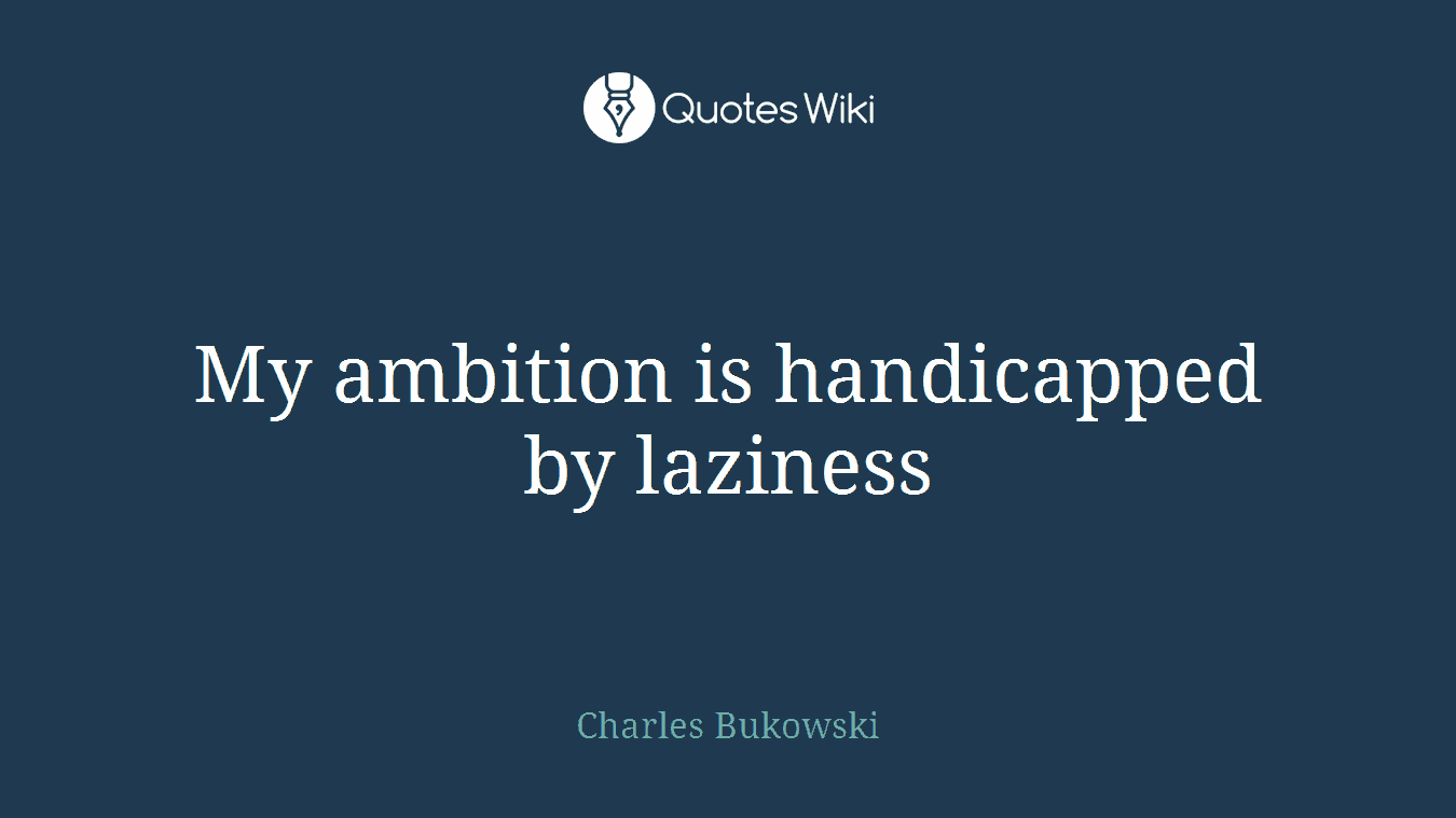 My ambition is handicapped by laziness