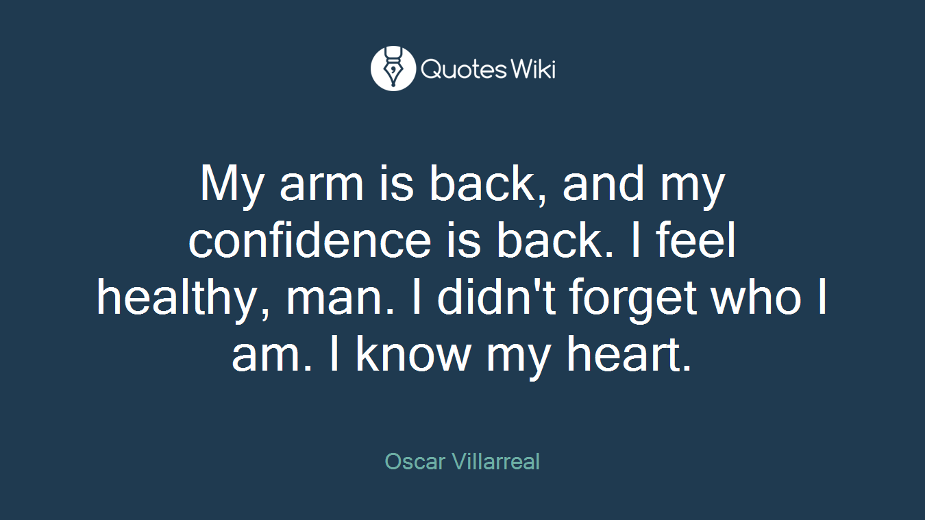 My arm is back, and my confidence is back. I feel healthy, man. I didn't forget who I am. I know my heart.