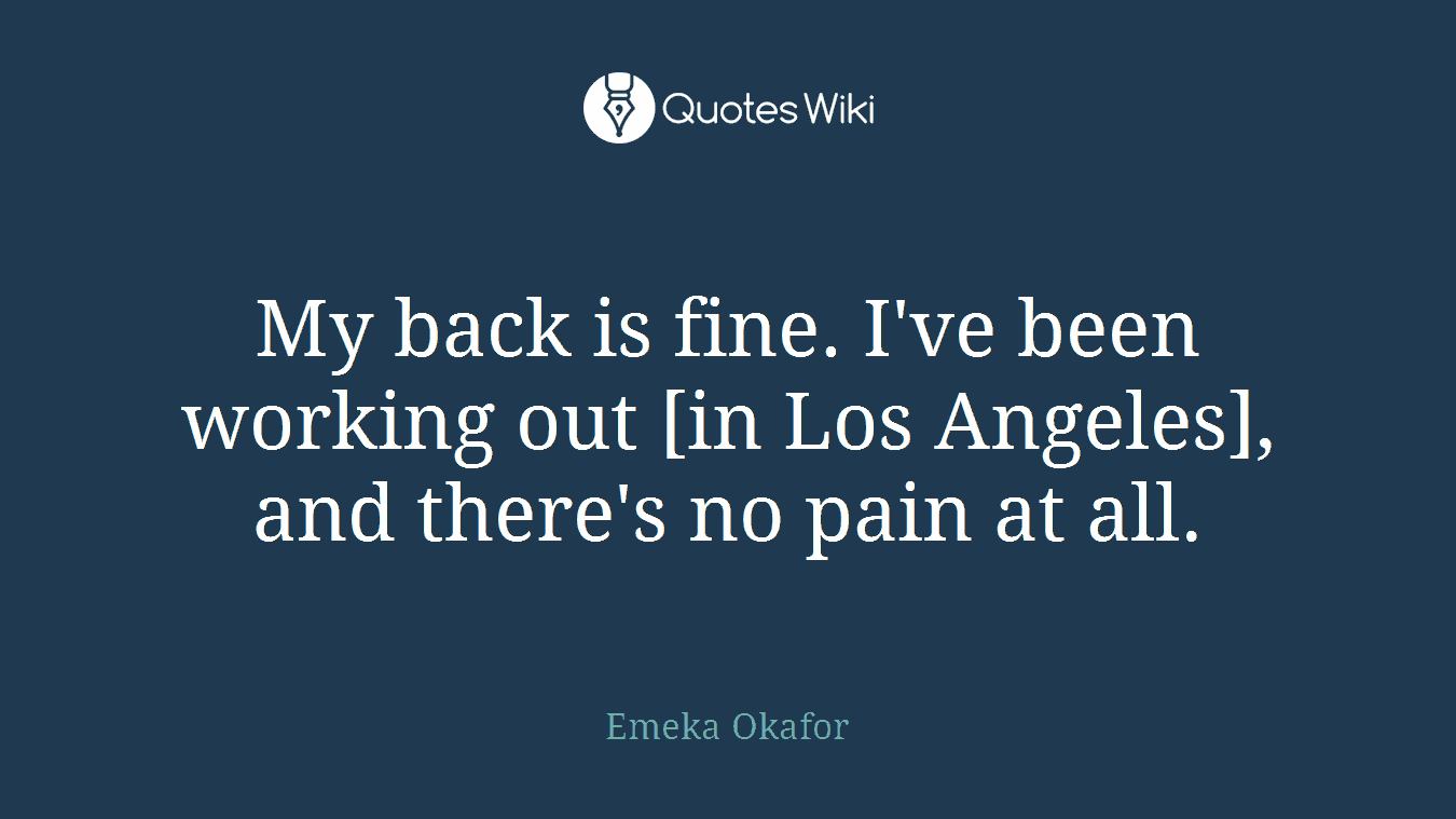My back is fine. I've been working out [in Los Angeles], and there's no pain at all.