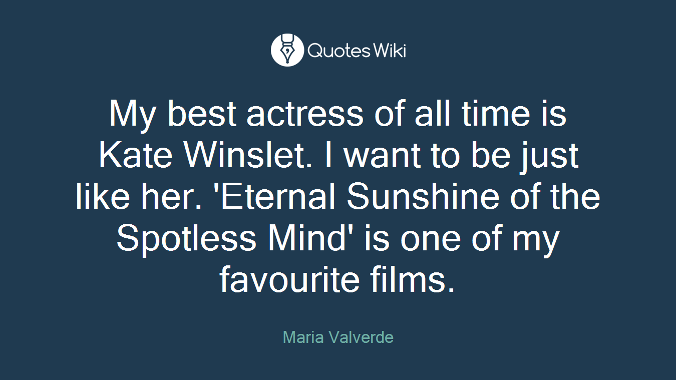 My best actress of all time is Kate Winslet. I want to be just like her. 'Eternal Sunshine of the Spotless Mind' is one of my favourite films.