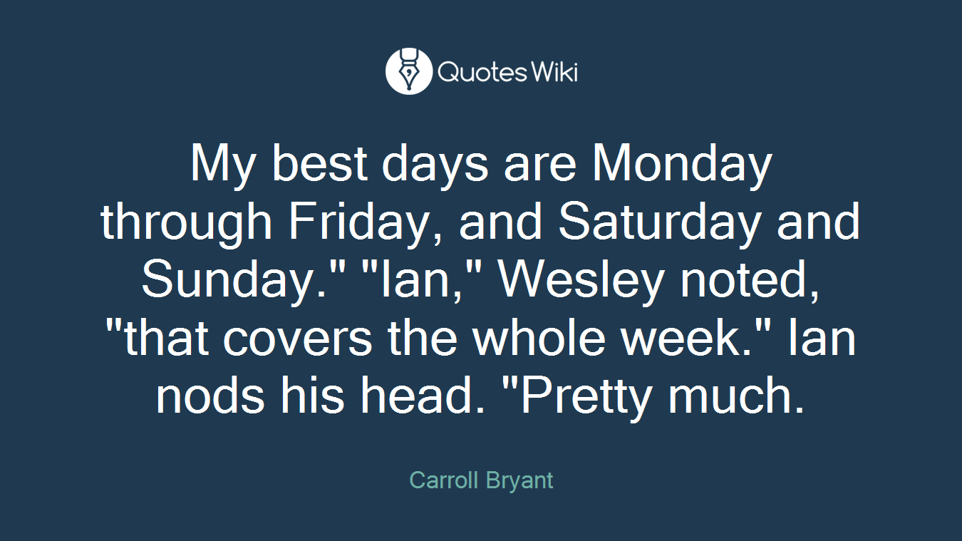 My best days are Monday through Friday, and Saturday and Sunday." "Ian," Wesley noted, "that covers the whole week." Ian nods his head. "Pretty much.