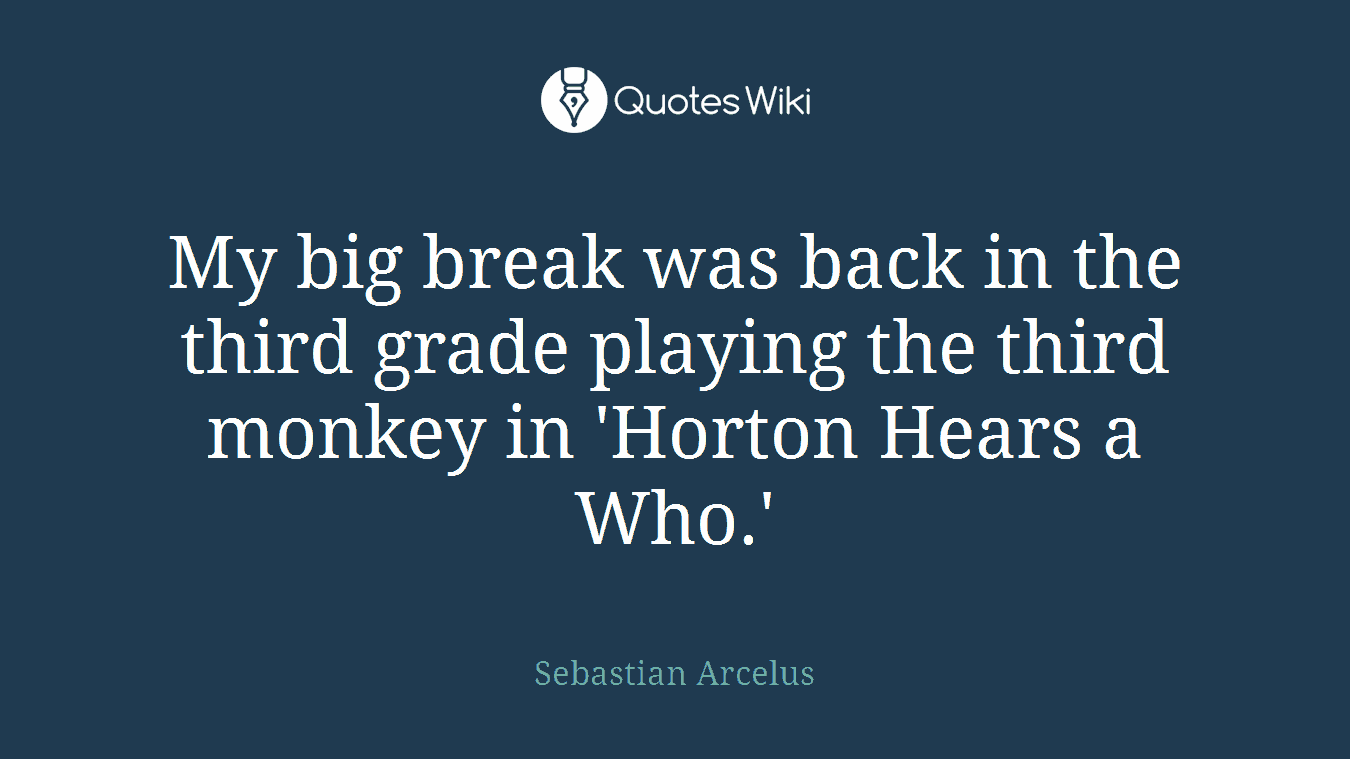 My big break was back in the third grade playing the third monkey in 'Horton Hears a Who.'