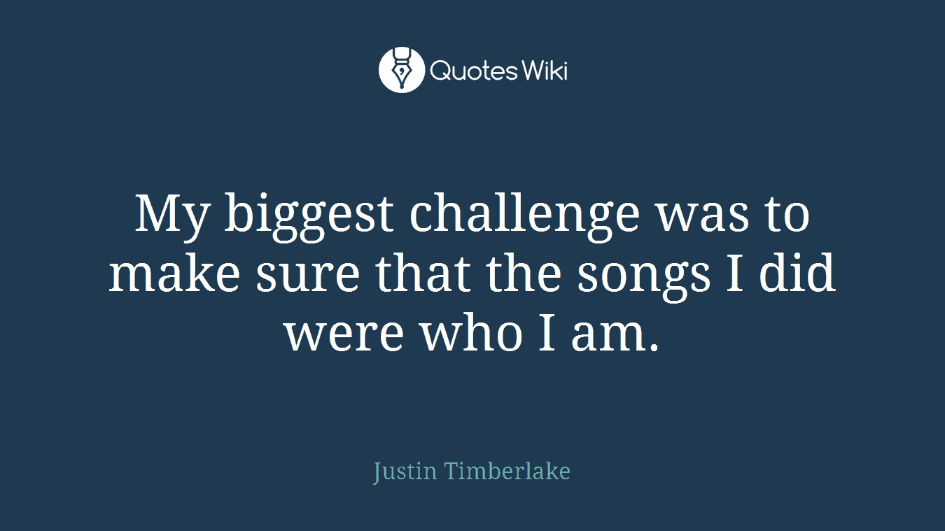 My biggest challenge was to make sure that the songs I did were who I am.