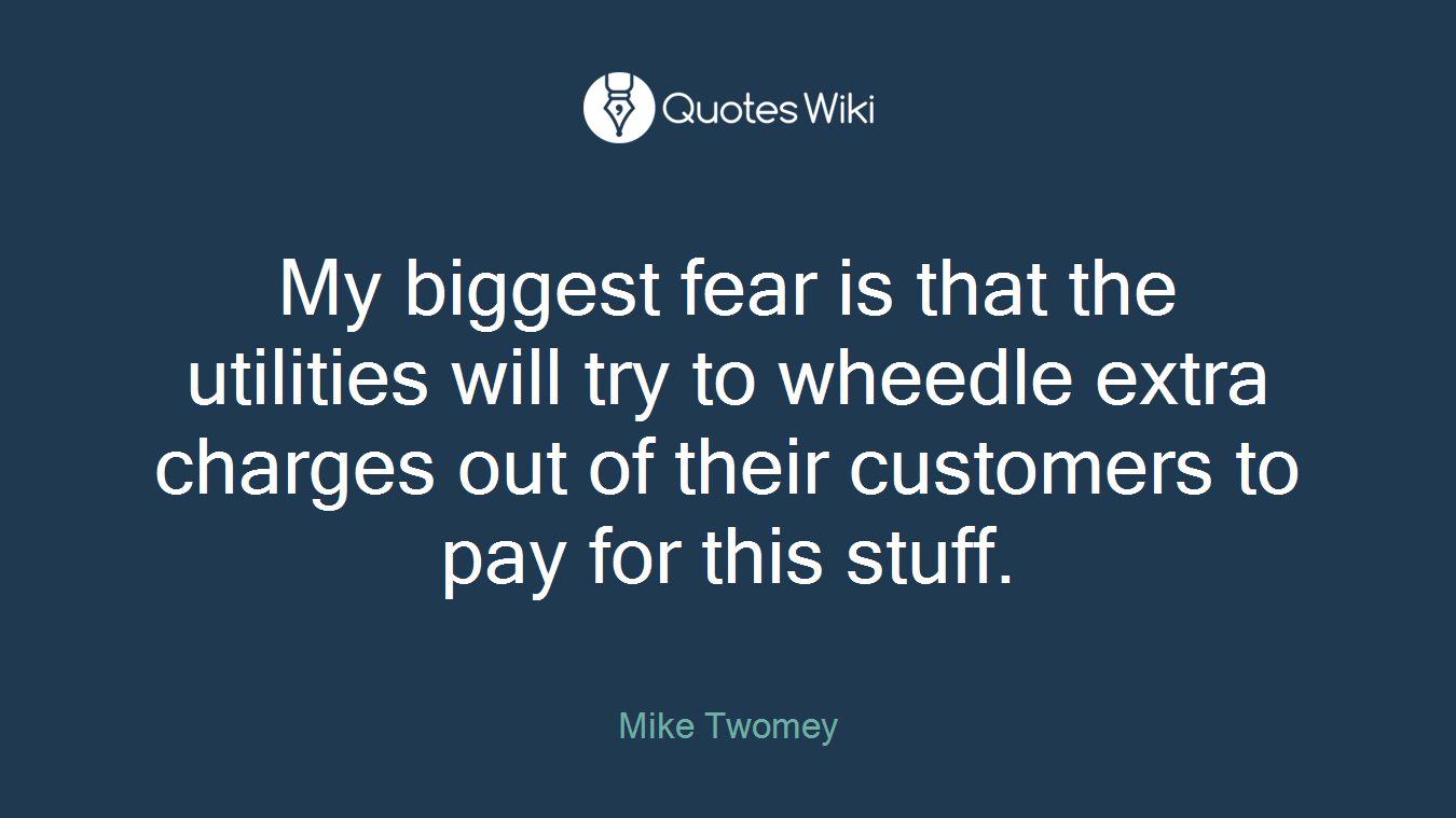 My biggest fear is that the utilities will try to wheedle extra charges out of their customers to pay for this stuff.