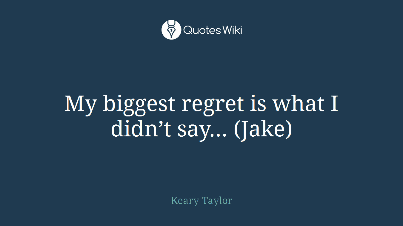 My biggest regret is what I didn’t say… (Jake)