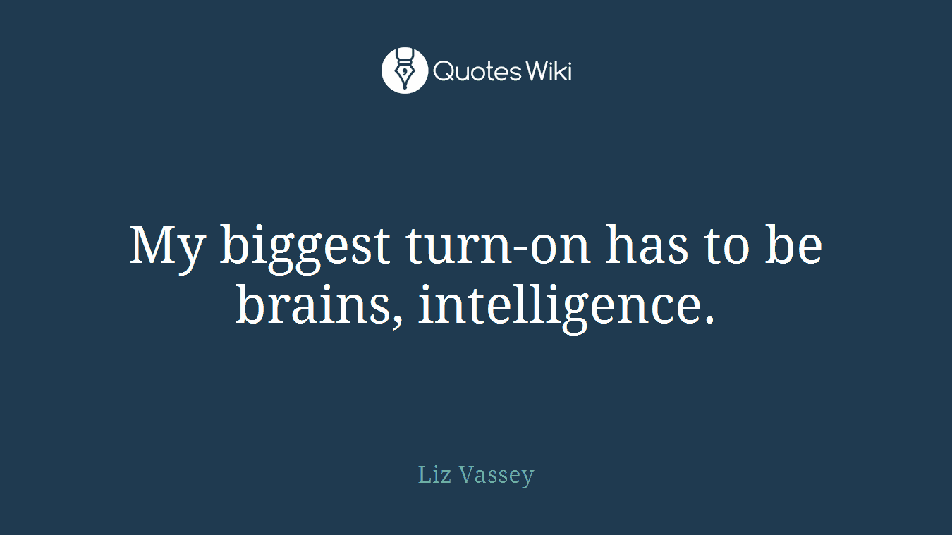 My biggest turn-on has to be brains, intelligence.