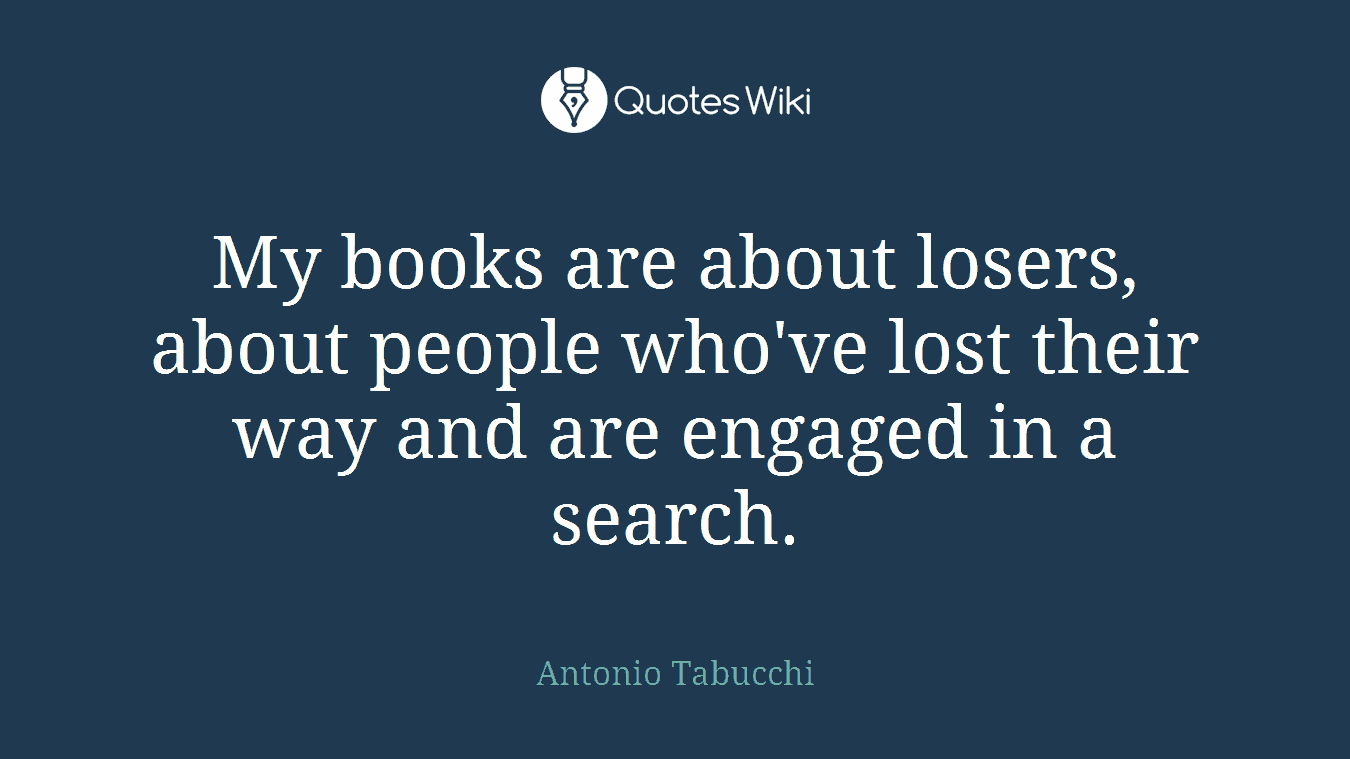 My books are about losers, about people who've lost their way and are engaged in a search.