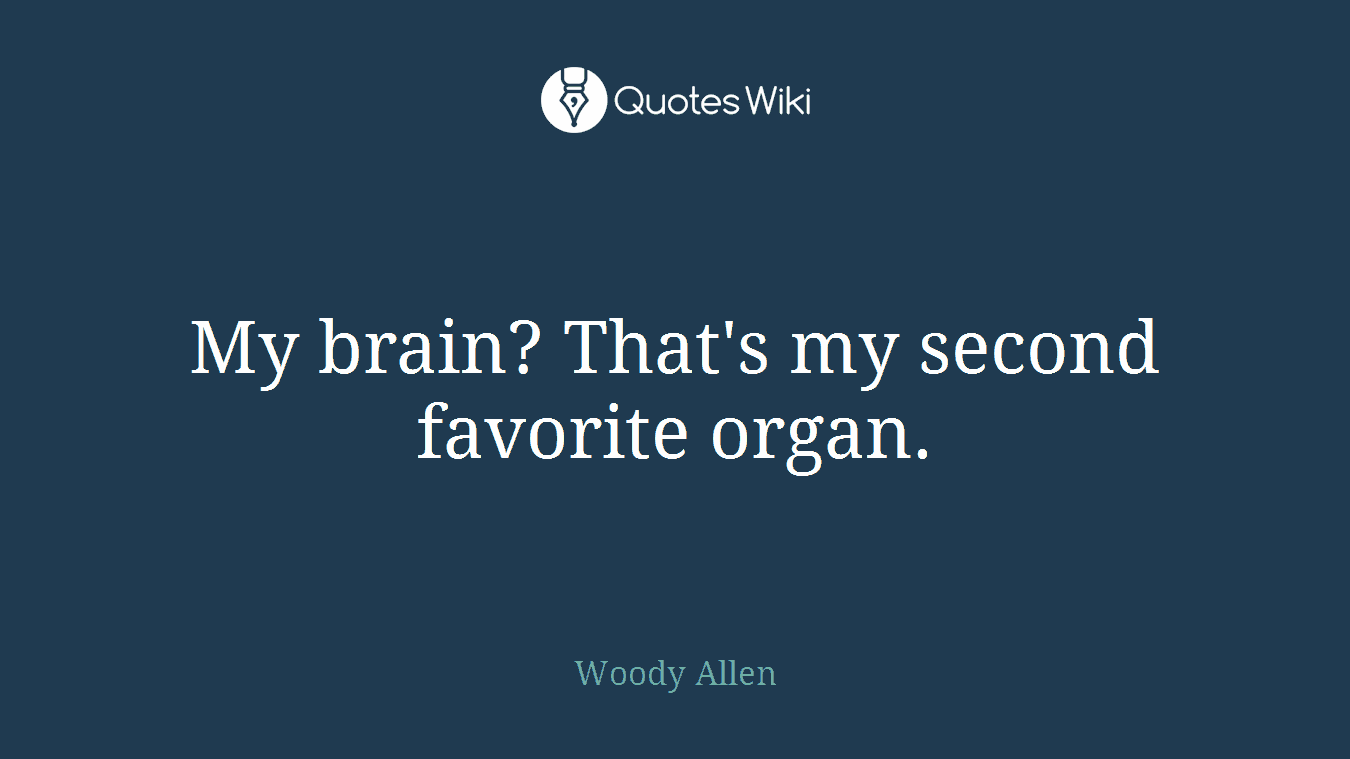 My brain? That's my second favorite organ.