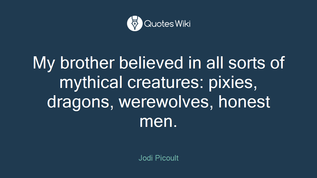 My brother believed in all sorts of mythical creatures: pixies, dragons, werewolves, honest men.