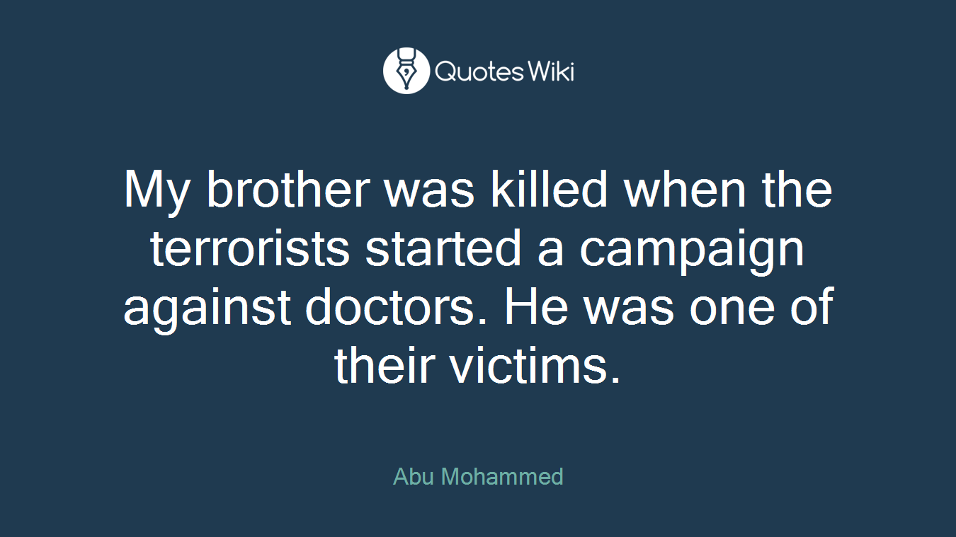 My brother was killed when the terrorists started a campaign against doctors. He was one of their victims.