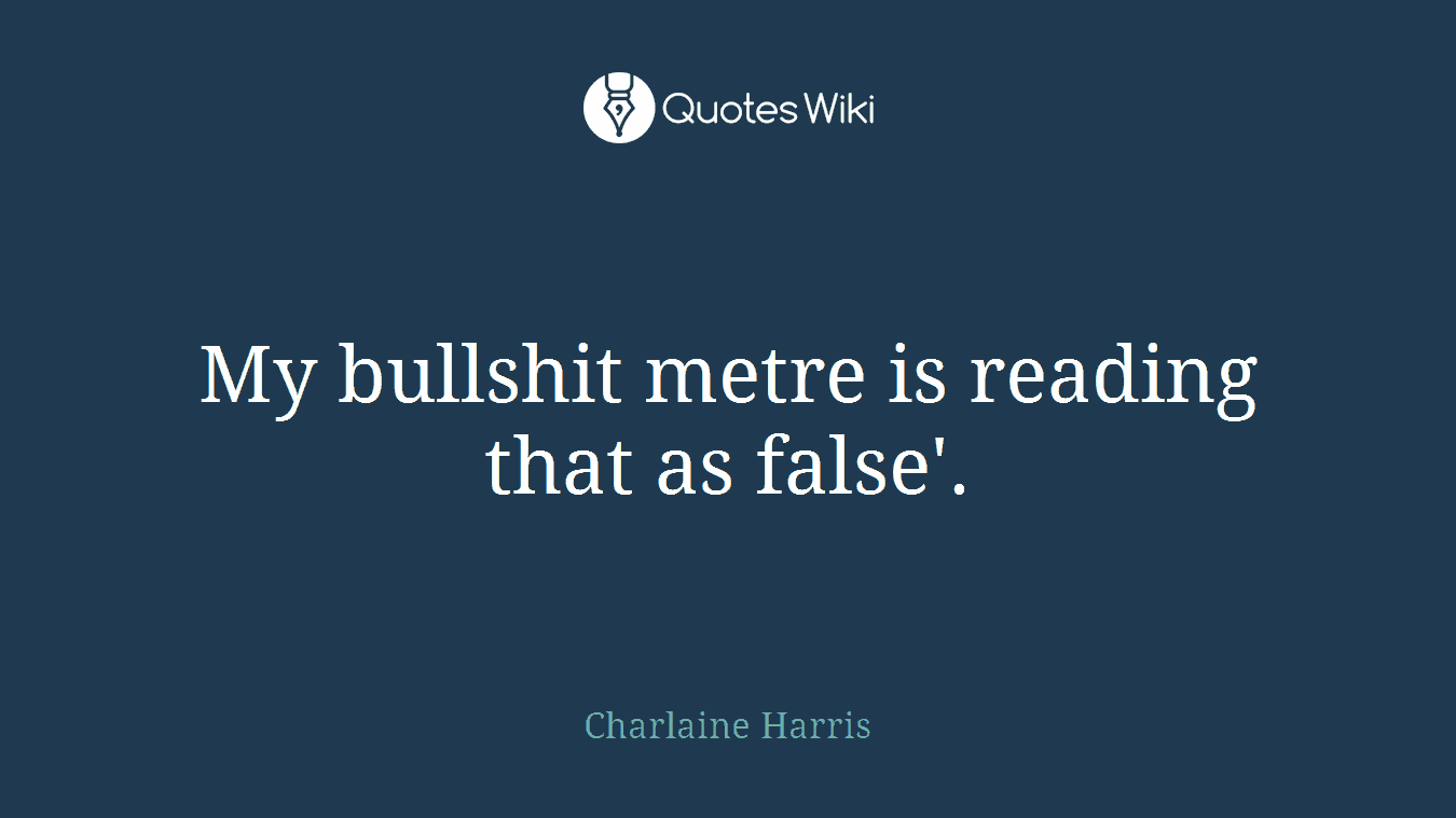 My bullshit metre is reading that as false'.