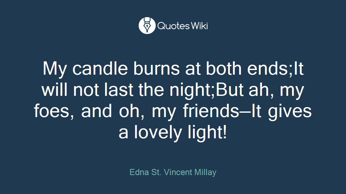 My candle burns at both ends;It will not last the night;But ah, my foes, and oh, my friends—It gives a lovely light!
