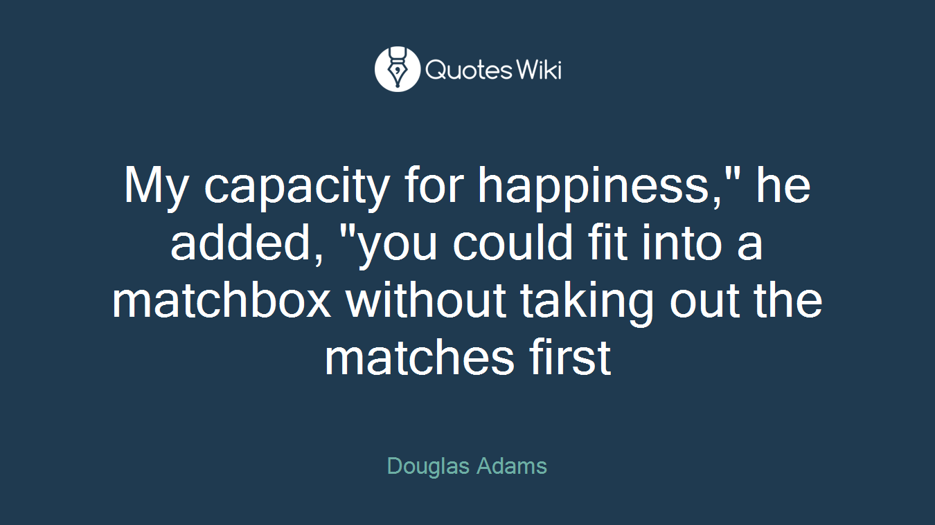 My capacity for happiness," he added, "you could fit into a matchbox without taking out the matches first