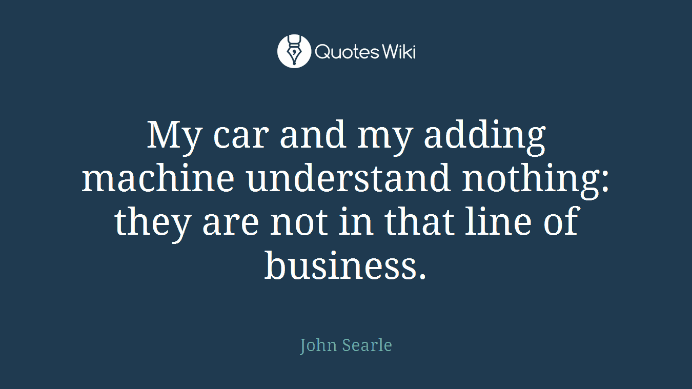 My car and my adding machine understand nothing: they are not in that line of business.