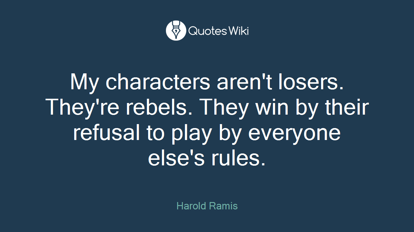My characters aren't losers. They're rebels. They win by their refusal to play by everyone else's rules.