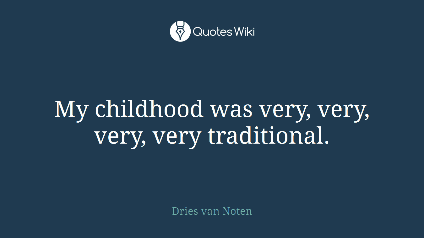 My childhood was very, very, very, very traditional.