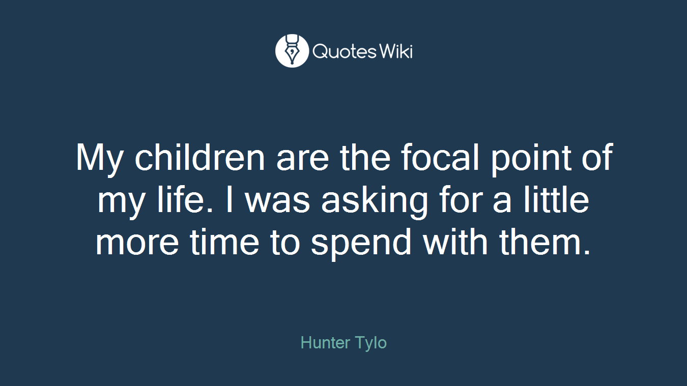 My children are the focal point of my life. I was asking for a little more time to spend with them.