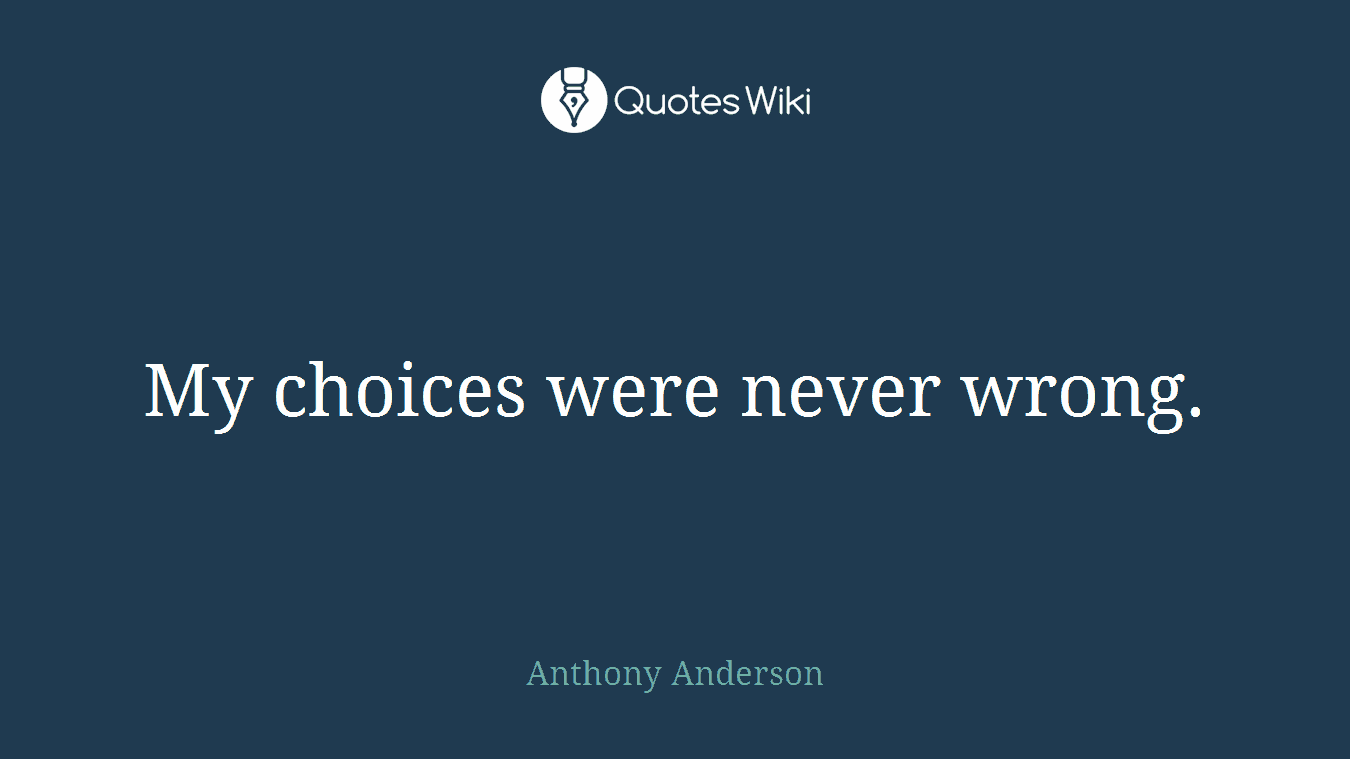 My choices were never wrong.