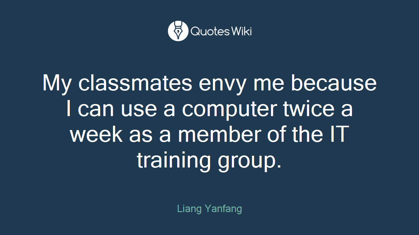 My classmates envy me because I can use a computer twice a week as a member of the IT training group.