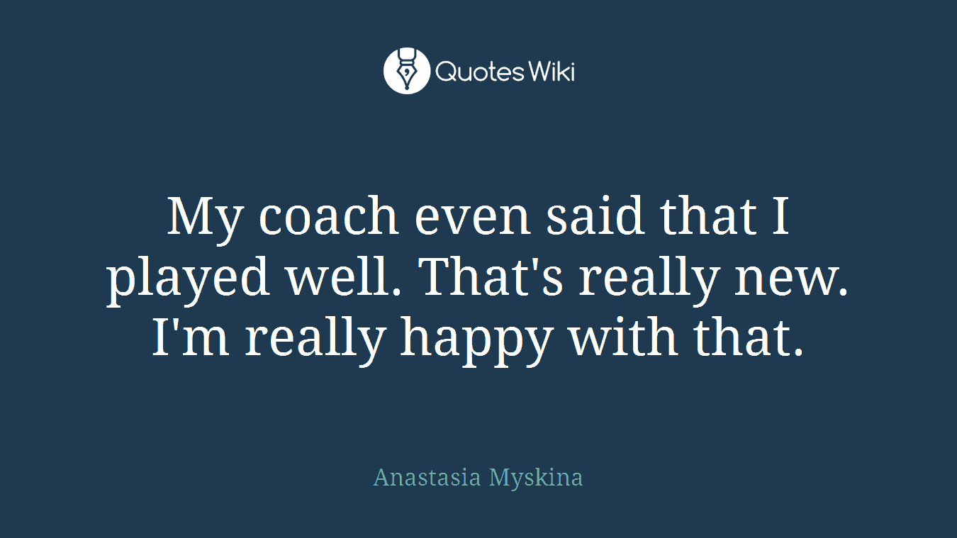 My coach even said that I played well. That's really new. I'm really happy with that.
