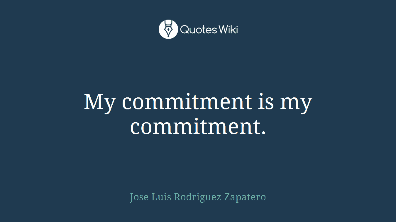 My commitment is my commitment.