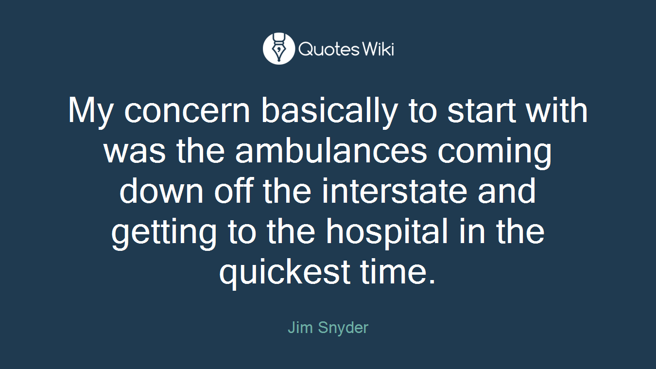 My concern basically to start with was the ambulances coming down off the interstate and getting to the hospital in the quickest time.