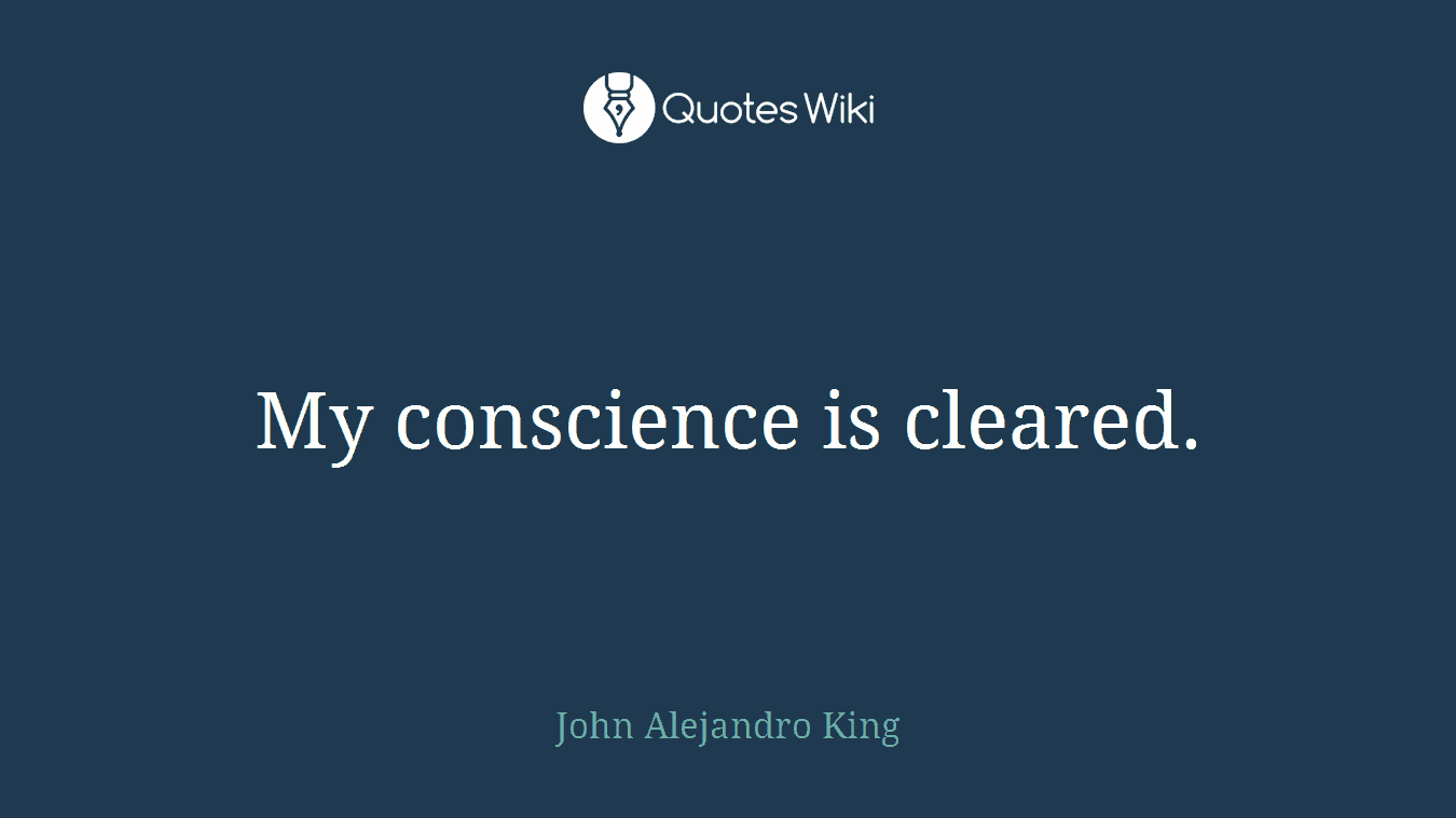 My conscience is cleared.