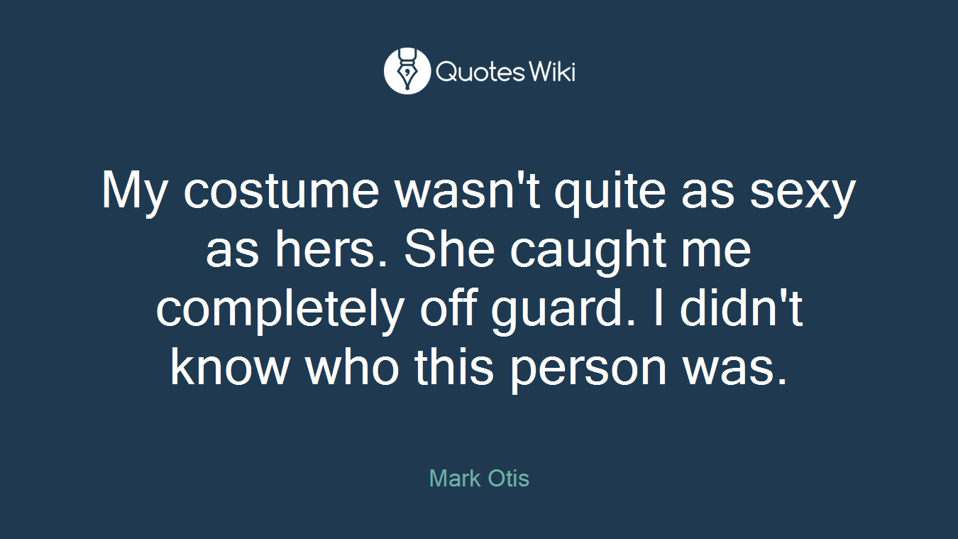 My costume wasn't quite as sexy as hers. She caught me completely off guard. I didn't know who this person was.