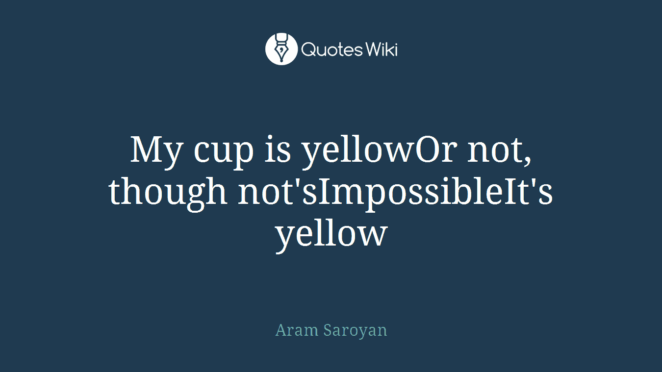 My cup is yellowOr not, though not'sImpossibleIt's yellow