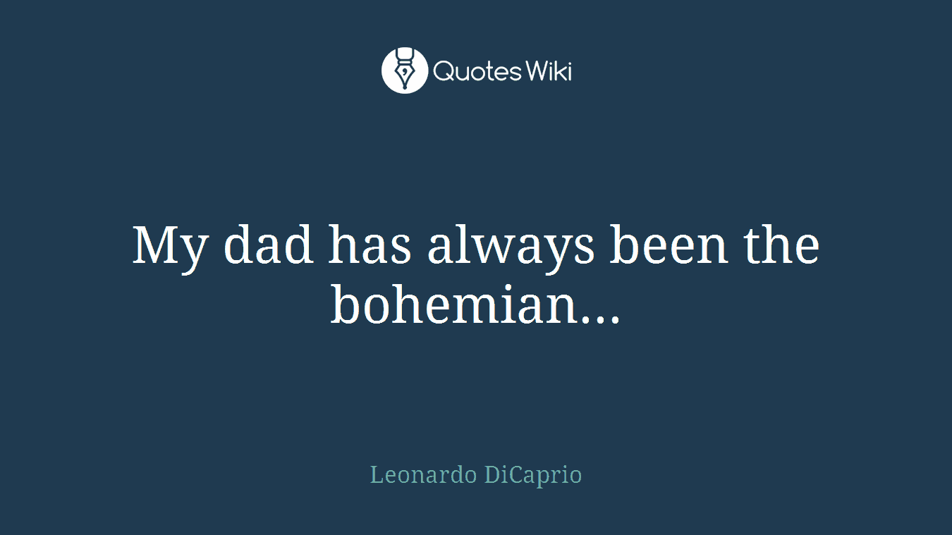 My dad has always been the bohemian...