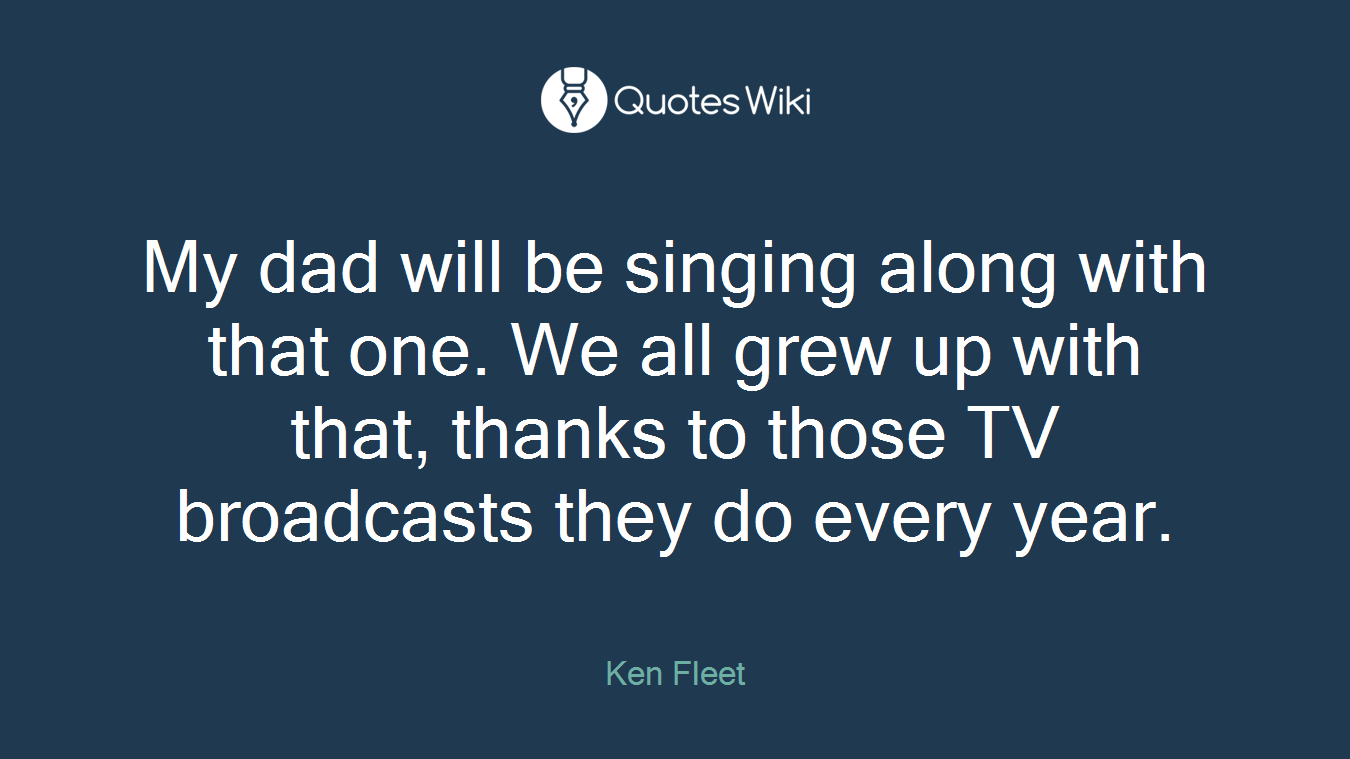 My dad will be singing along with that one. We all grew up with that, thanks to those TV broadcasts they do every year.