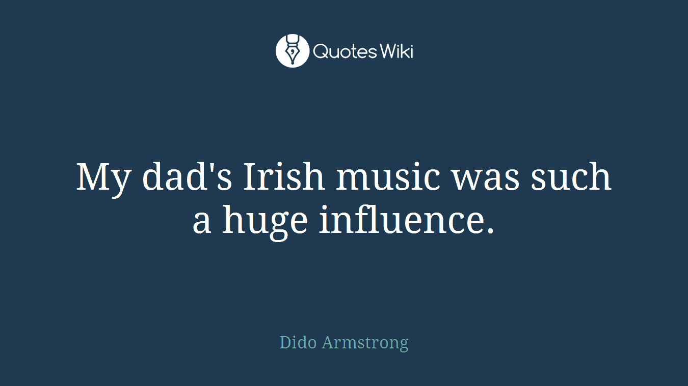 My dad's Irish music was such a huge influence.