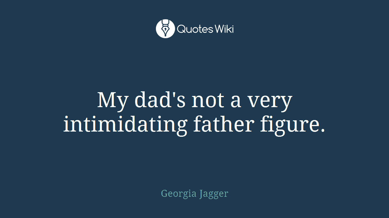 My dad's not a very intimidating father figure.