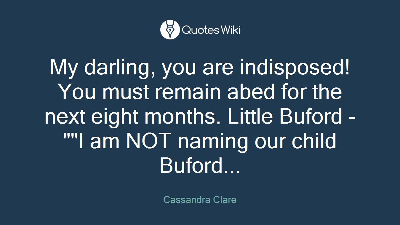 My darling, you are indisposed! You must remain abed for the next eight months. Little Buford - ""I am NOT naming our child Buford...
