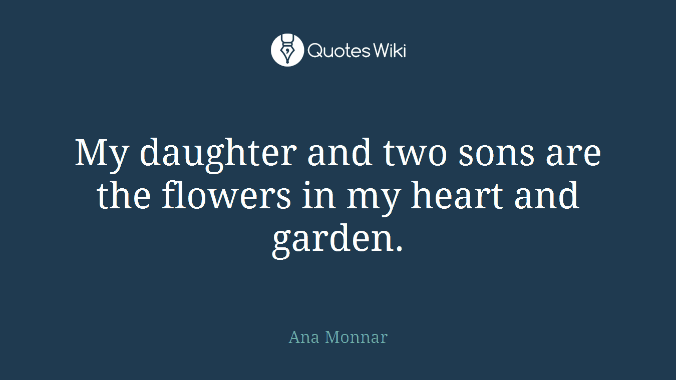 My daughter and two sons are the flowers in my heart and garden.
