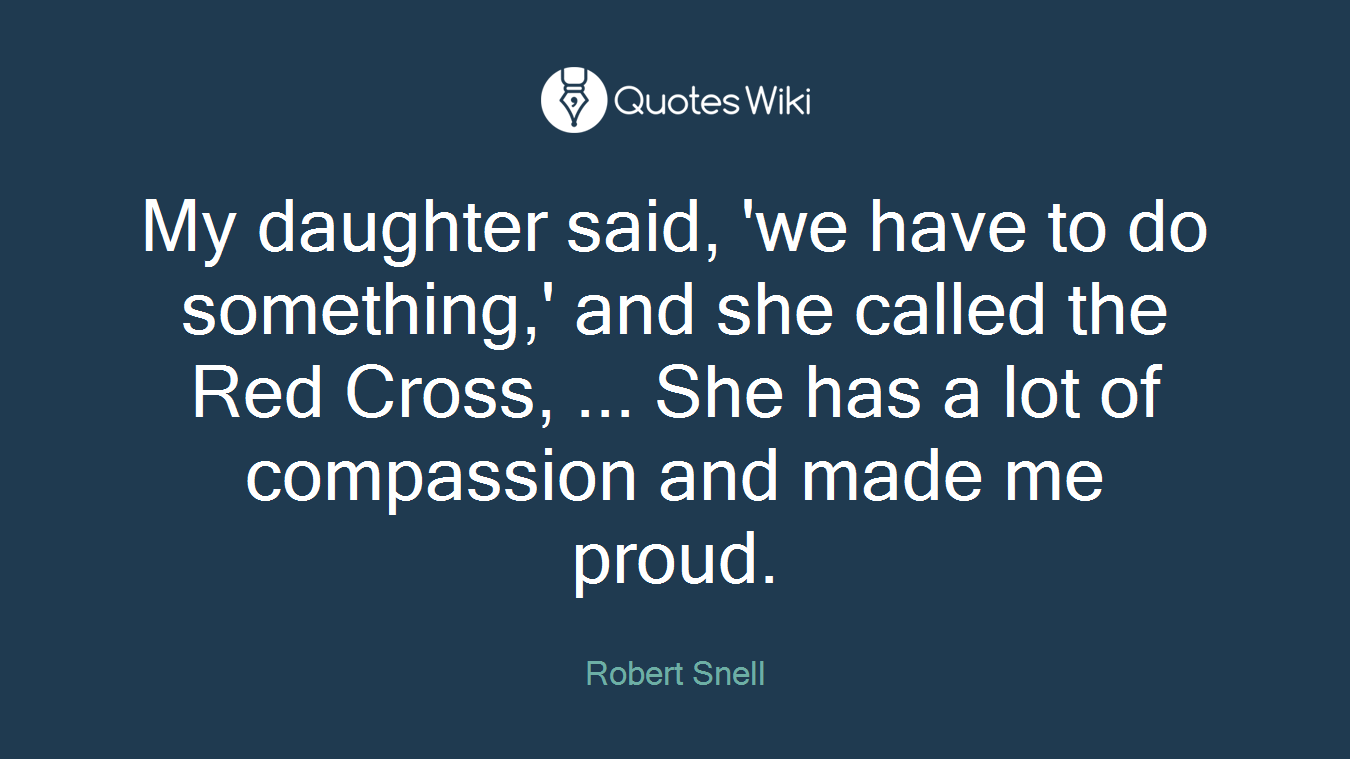 My daughter said, 'we have to do something,' and she called the Red Cross, ... She has a lot of compassion and made me proud.