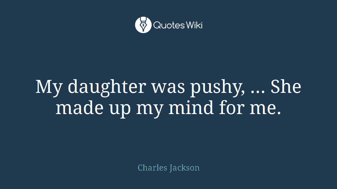 My daughter was pushy, ... She made up my mind for me.