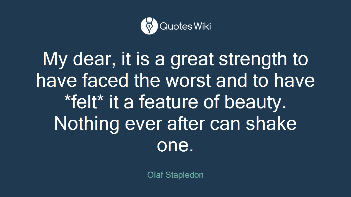 My dear, it is a great strength to have faced the worst and to have *felt* it a feature of beauty. Nothing ever after can shake one.